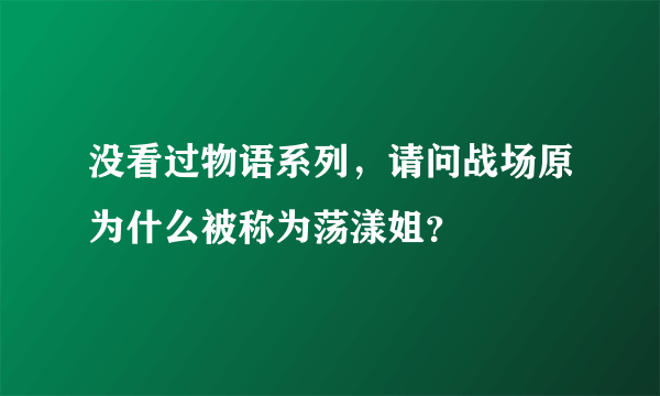 没看过物语系列，请问战场原为什么被称为荡漾姐？