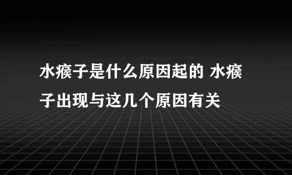 水瘊子是什么原因起的 水瘊子出现与这几个原因有关