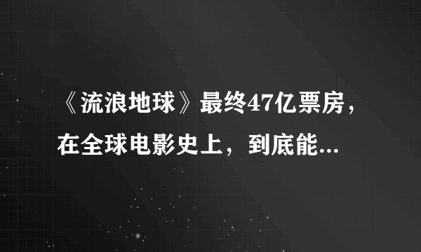 《流浪地球》最终47亿票房，在全球电影史上，到底能排到什么位置