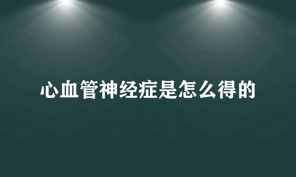 心血管神经症是怎么得的