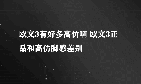 欧文3有好多高仿啊 欧文3正品和高仿脚感差别