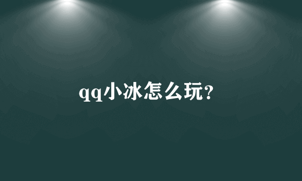 qq小冰怎么玩？