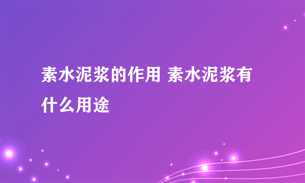 素水泥浆的作用 素水泥浆有什么用途