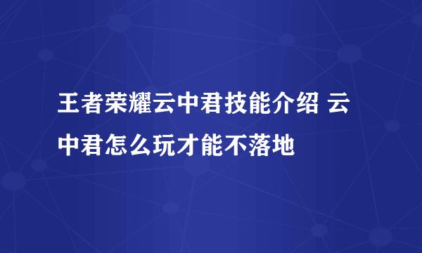 王者荣耀云中君技能介绍 云中君怎么玩才能不落地