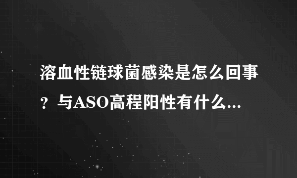 溶血性链球菌感染是怎么回事？与ASO高程阳性有什么关系呢?这种感染能引起什么病?有那些症状呢?要怎样。