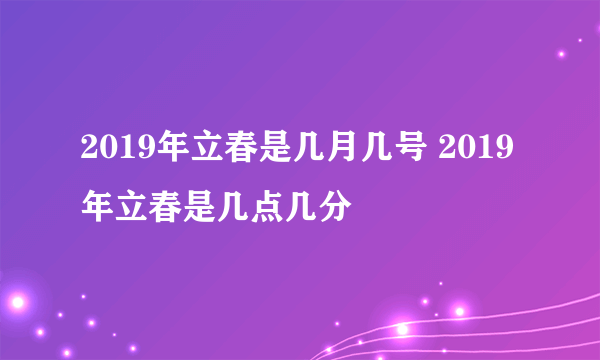 2019年立春是几月几号 2019年立春是几点几分