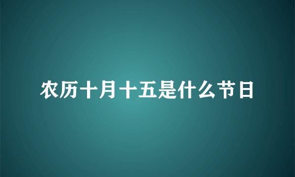 农历十月十五是什么节日