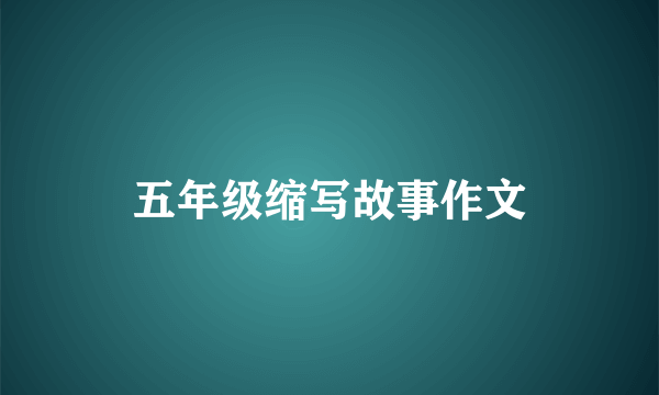 五年级缩写故事作文