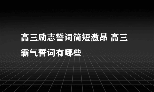 高三励志誓词简短激昂 高三霸气誓词有哪些