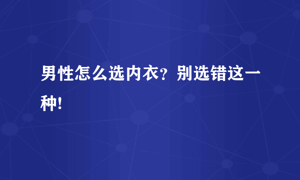 男性怎么选内衣？别选错这一种!