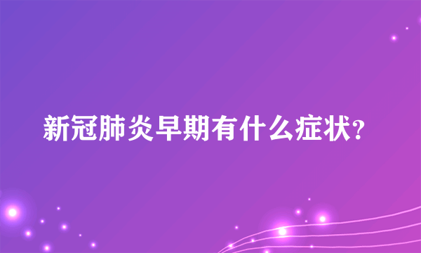 新冠肺炎早期有什么症状？