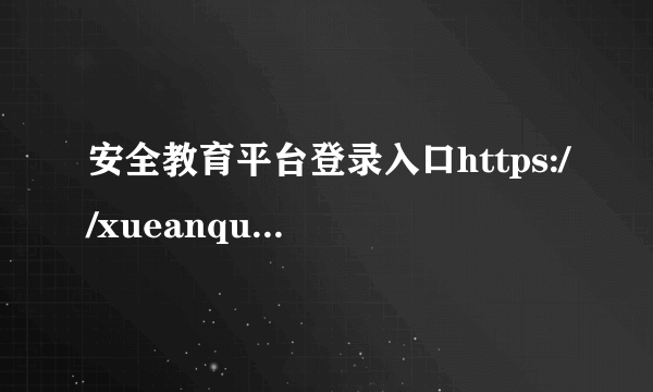 安全教育平台登录入口https://xueanquan.com