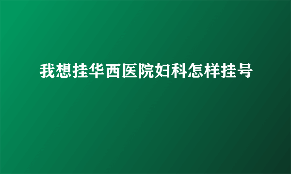 我想挂华西医院妇科怎样挂号