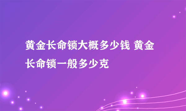 黄金长命锁大概多少钱 黄金长命锁一般多少克