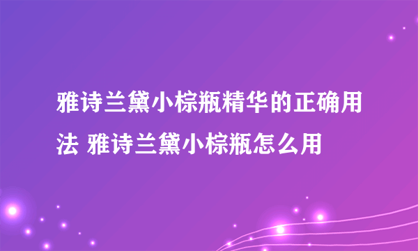 雅诗兰黛小棕瓶精华的正确用法 雅诗兰黛小棕瓶怎么用