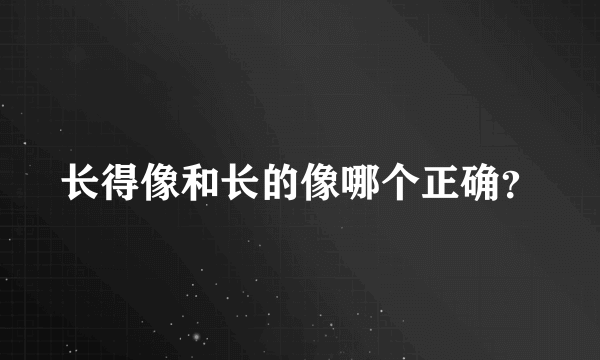 长得像和长的像哪个正确？