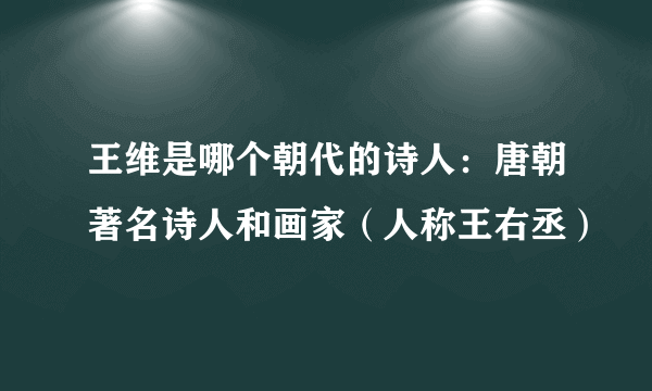 王维是哪个朝代的诗人：唐朝著名诗人和画家（人称王右丞）