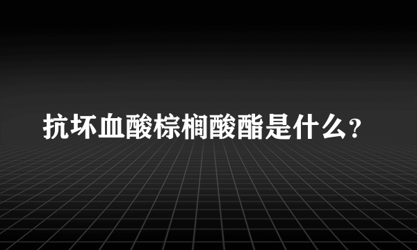 抗坏血酸棕榈酸酯是什么？