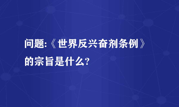 问题:《世界反兴奋剂条例》的宗旨是什么?