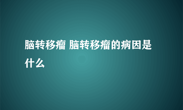 脑转移瘤 脑转移瘤的病因是什么