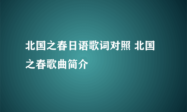 北国之春日语歌词对照 北国之春歌曲简介