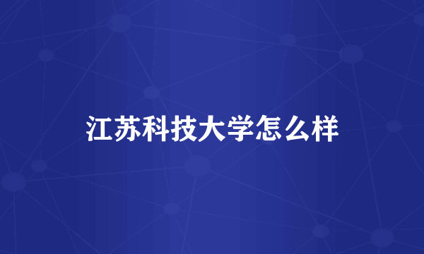 江苏科技大学怎么样