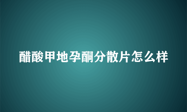 醋酸甲地孕酮分散片怎么样