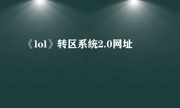 《lol》转区系统2.0网址