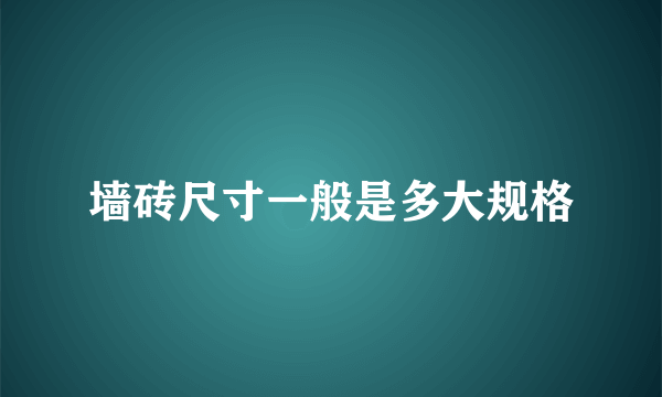 墙砖尺寸一般是多大规格