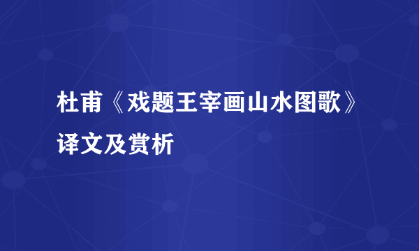 杜甫《戏题王宰画山水图歌》译文及赏析