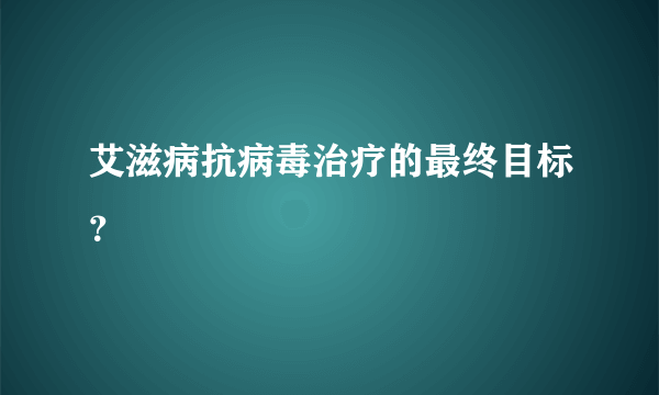 艾滋病抗病毒治疗的最终目标？