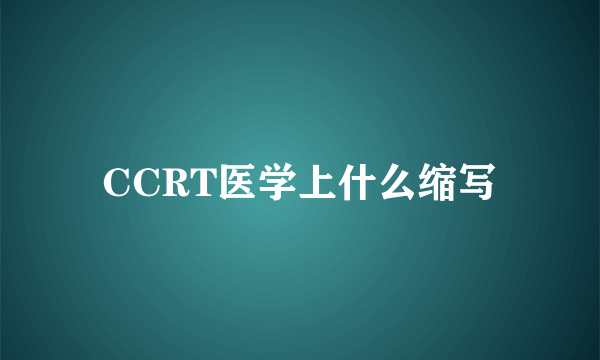 CCRT医学上什么缩写