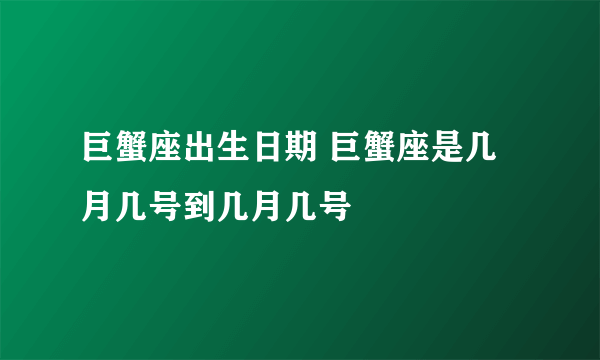 巨蟹座出生日期 巨蟹座是几月几号到几月几号