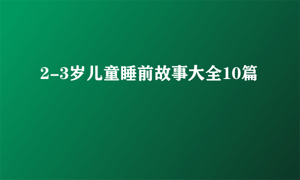 2-3岁儿童睡前故事大全10篇