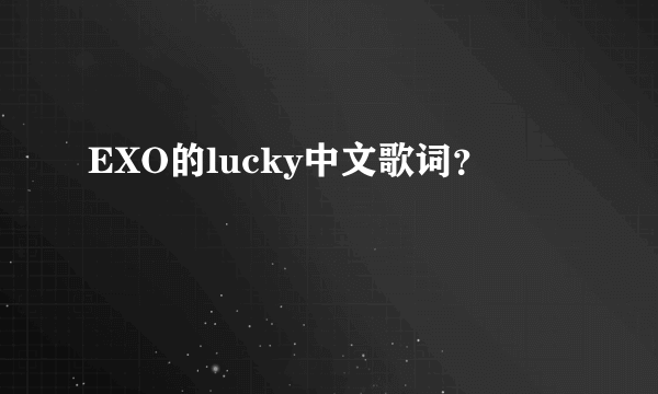 EXO的lucky中文歌词？