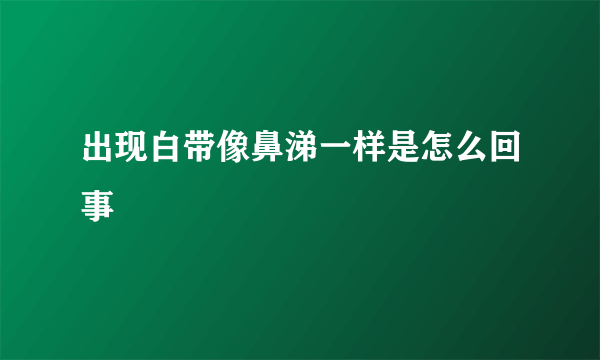 出现白带像鼻涕一样是怎么回事