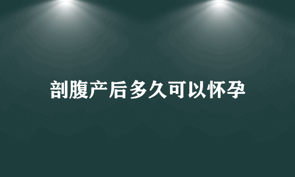 剖腹产后多久可以怀孕