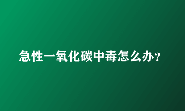 急性一氧化碳中毒怎么办？