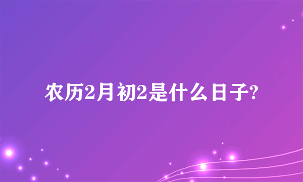 农历2月初2是什么日子?