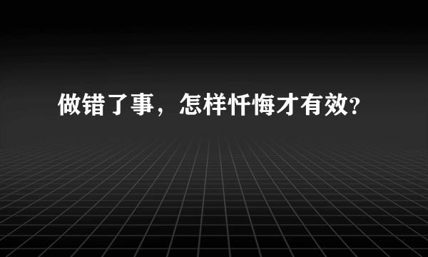 做错了事，怎样忏悔才有效？