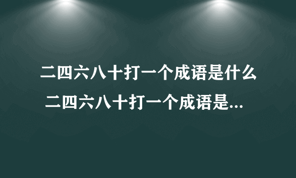 二四六八十打一个成语是什么 二四六八十打一个成语是无独有吗