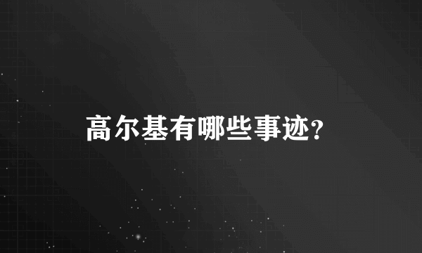 高尔基有哪些事迹？