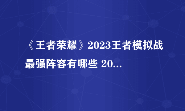 《王者荣耀》2023王者模拟战最强阵容有哪些 2023王者模拟战最强阵容推荐