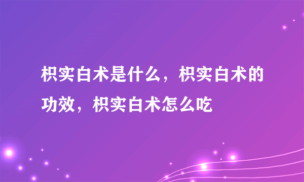 枳实白术是什么，枳实白术的功效，枳实白术怎么吃