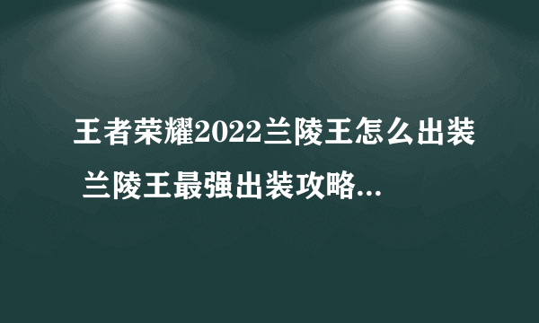 王者荣耀2022兰陵王怎么出装 兰陵王最强出装攻略2022