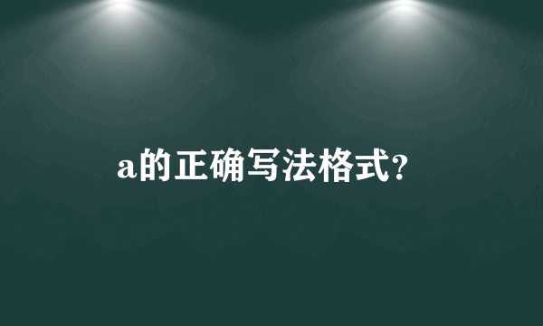 a的正确写法格式？