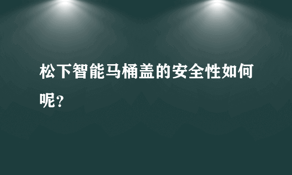 松下智能马桶盖的安全性如何呢？