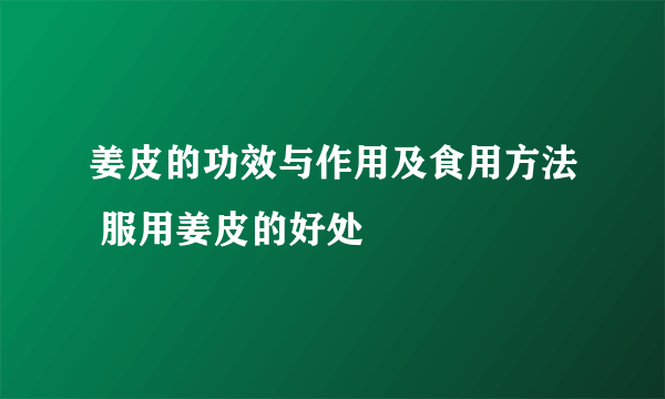 姜皮的功效与作用及食用方法 服用姜皮的好处