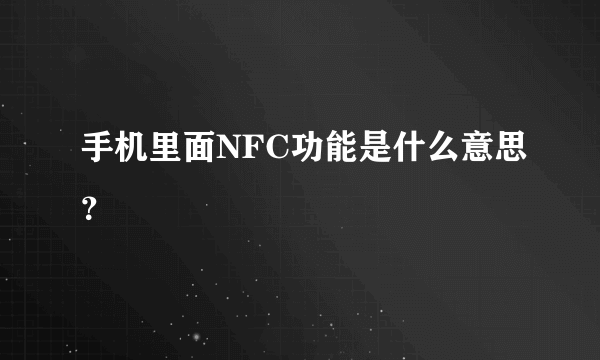 手机里面NFC功能是什么意思？