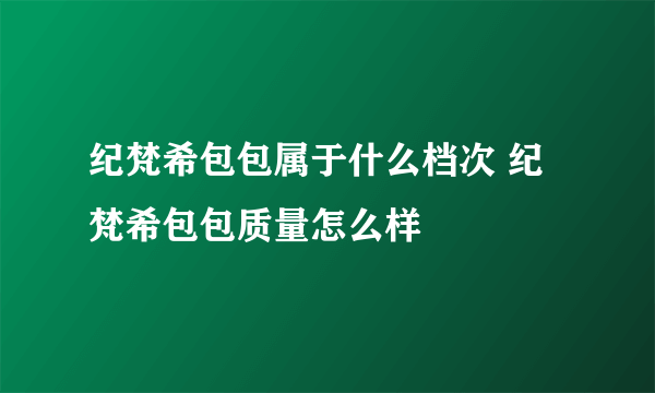 纪梵希包包属于什么档次 纪梵希包包质量怎么样